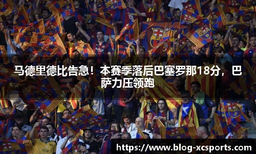 马德里德比告急！本赛季落后巴塞罗那18分，巴萨力压领跑
