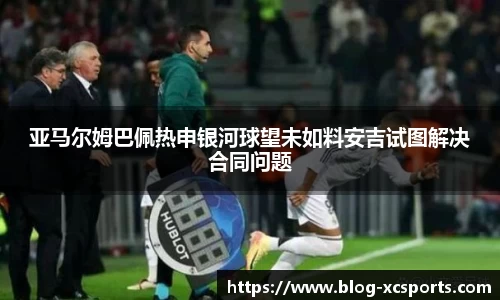 亚马尔姆巴佩热申银河球望未如料安吉试图解决合同问题