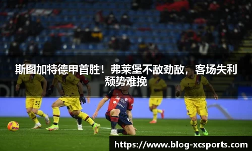 斯图加特德甲首胜！弗莱堡不敌劲敌，客场失利颓势难挽