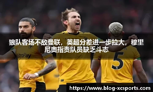 狼队客场不敌曼联，英超分差进一步拉大，穆里尼奥指责队员缺乏斗志