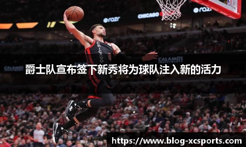 爵士队宣布签下新秀将为球队注入新的活力
