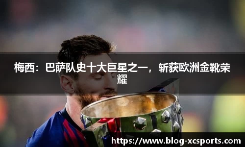 梅西：巴萨队史十大巨星之一，斩获欧洲金靴荣耀