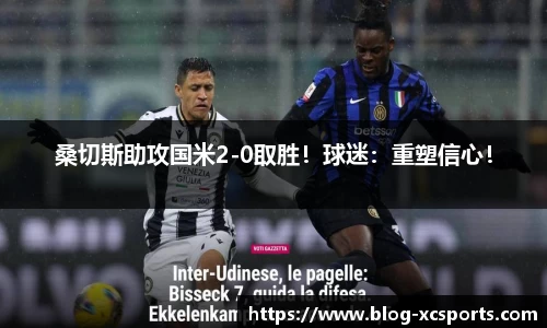 桑切斯助攻国米2-0取胜！球迷：重塑信心！