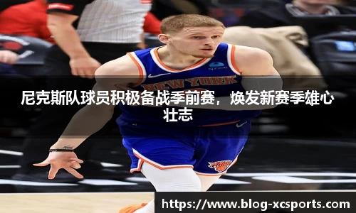 尼克斯队球员积极备战季前赛，焕发新赛季雄心壮志