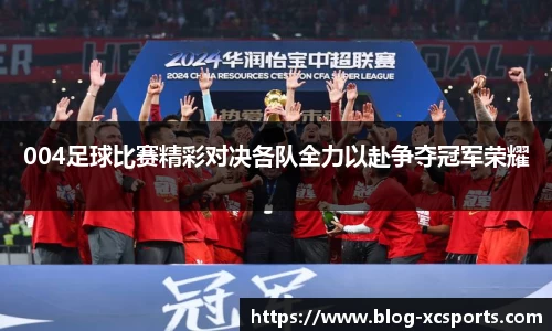 004足球比赛精彩对决各队全力以赴争夺冠军荣耀