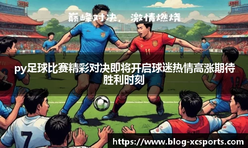 py足球比赛精彩对决即将开启球迷热情高涨期待胜利时刻