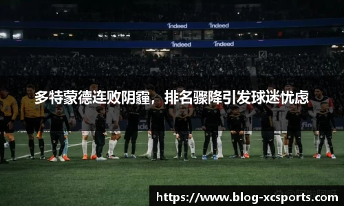 多特蒙德连败阴霾，排名骤降引发球迷忧虑