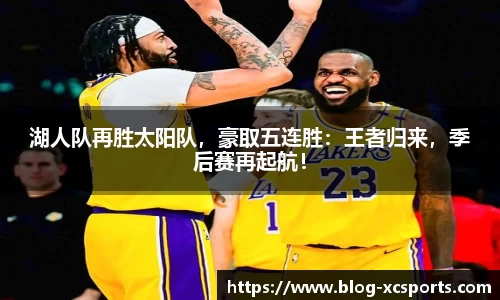 湖人队再胜太阳队，豪取五连胜：王者归来，季后赛再起航！