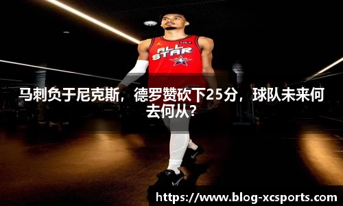 马刺负于尼克斯，德罗赞砍下25分，球队未来何去何从？