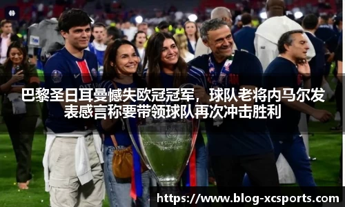 巴黎圣日耳曼憾失欧冠冠军，球队老将内马尔发表感言称要带领球队再次冲击胜利