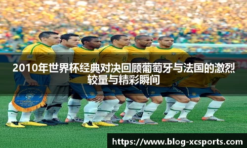 2010年世界杯经典对决回顾葡萄牙与法国的激烈较量与精彩瞬间
