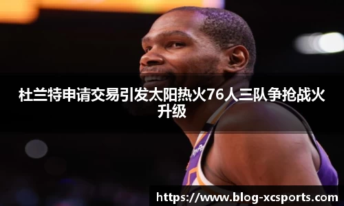 杜兰特申请交易引发太阳热火76人三队争抢战火升级