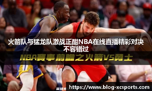 火箭队与猛龙队激战正酣NBA在线直播精彩对决不容错过
