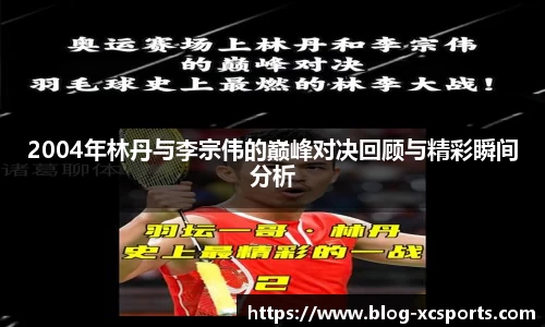 2004年林丹与李宗伟的巅峰对决回顾与精彩瞬间分析