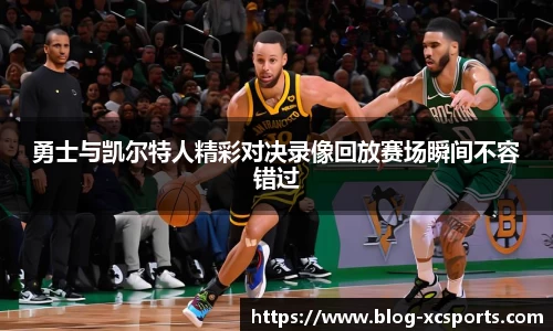 勇士与凯尔特人精彩对决录像回放赛场瞬间不容错过