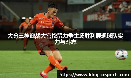 大分三神迎战大宫松鼠力争主场胜利展现球队实力与斗志