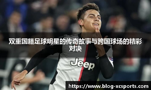 双重国籍足球明星的传奇故事与跨国球场的精彩对决