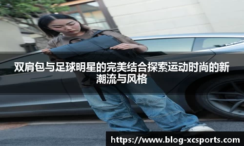 双肩包与足球明星的完美结合探索运动时尚的新潮流与风格