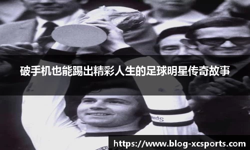 破手机也能踢出精彩人生的足球明星传奇故事